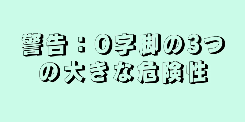 警告：O字脚の3つの大きな危険性