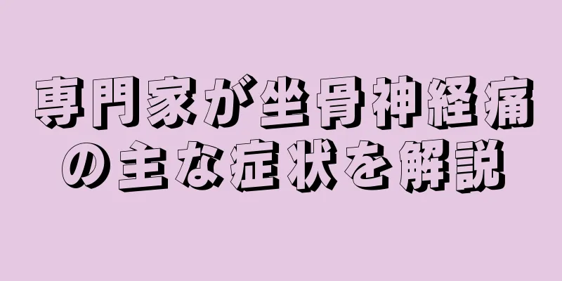 専門家が坐骨神経痛の主な症状を解説