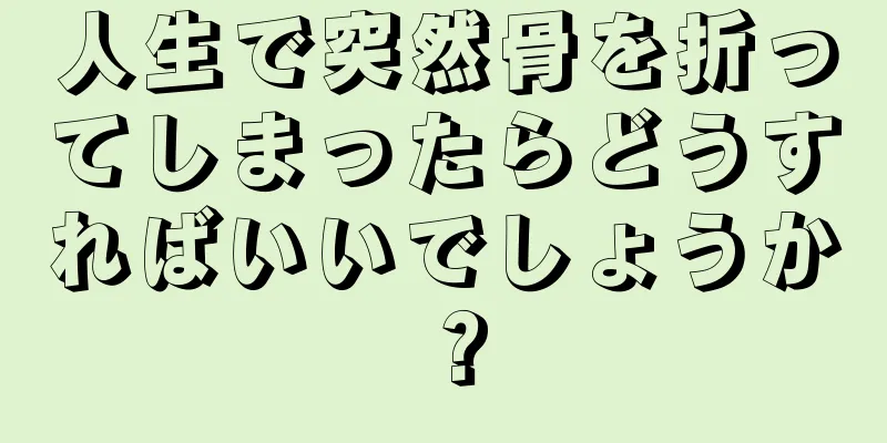 人生で突然骨を折ってしまったらどうすればいいでしょうか？