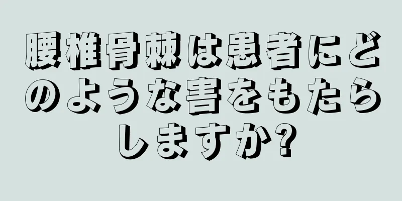 腰椎骨棘は患者にどのような害をもたらしますか?