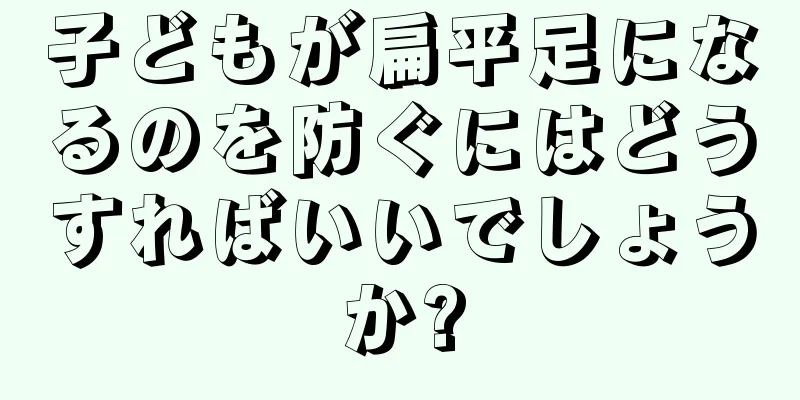子どもが扁平足になるのを防ぐにはどうすればいいでしょうか?