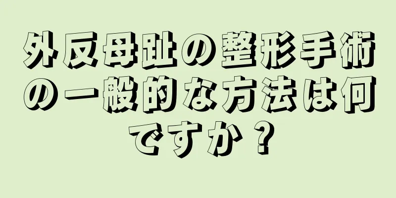外反母趾の整形手術の一般的な方法は何ですか？