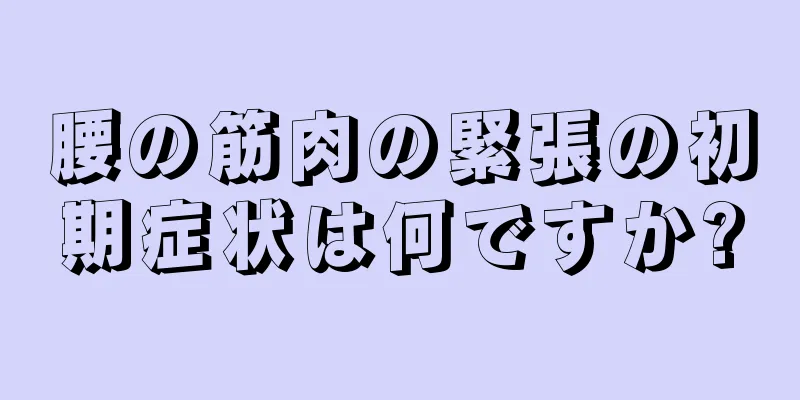腰の筋肉の緊張の初期症状は何ですか?