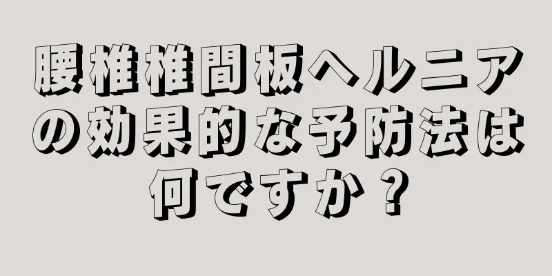 腰椎椎間板ヘルニアの効果的な予防法は何ですか？