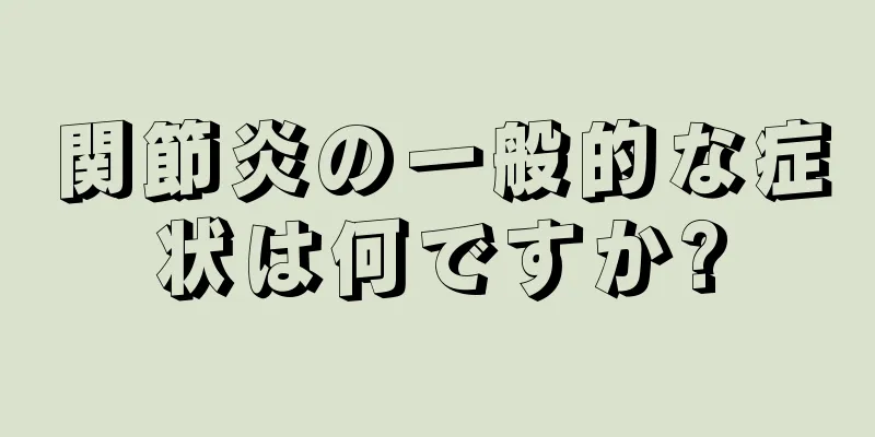 関節炎の一般的な症状は何ですか?