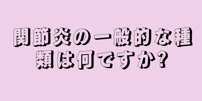 関節炎の一般的な種類は何ですか?