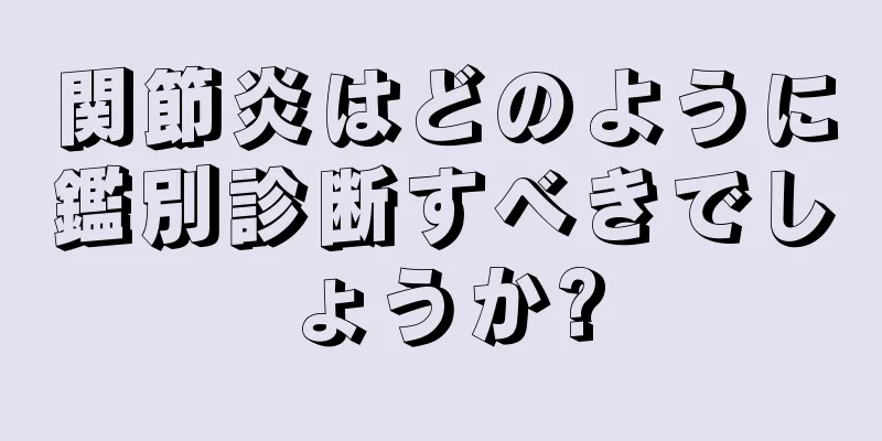 関節炎はどのように鑑別診断すべきでしょうか?