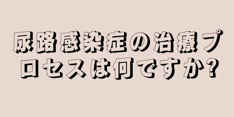 尿路感染症の治療プロセスは何ですか?