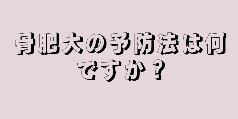 骨肥大の予防法は何ですか？