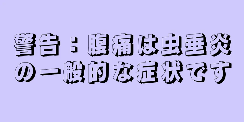警告：腹痛は虫垂炎の一般的な症状です