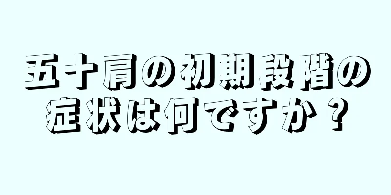五十肩の初期段階の症状は何ですか？