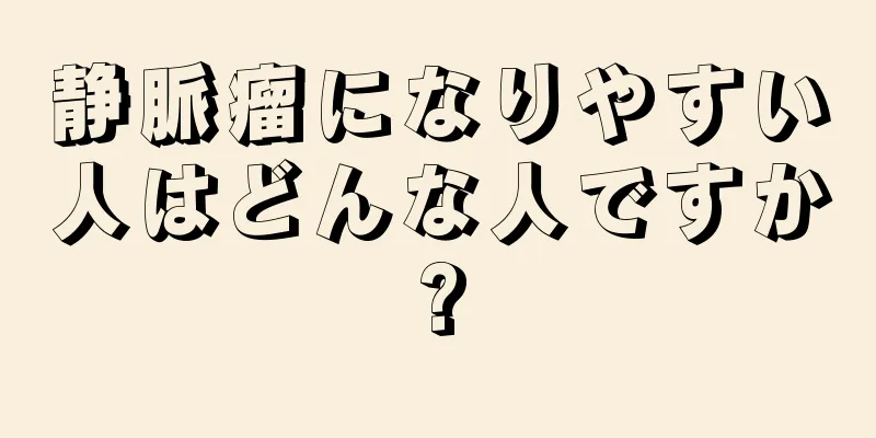 静脈瘤になりやすい人はどんな人ですか?