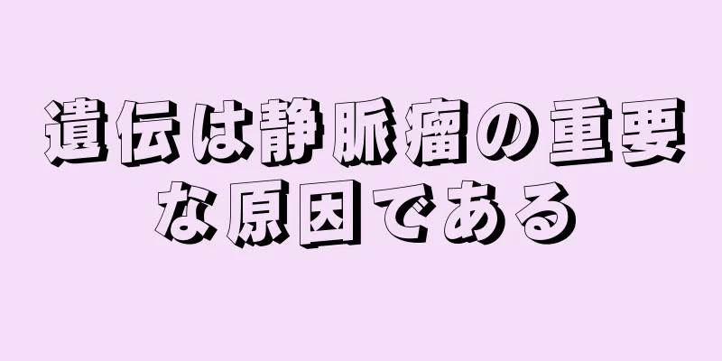 遺伝は静脈瘤の重要な原因である