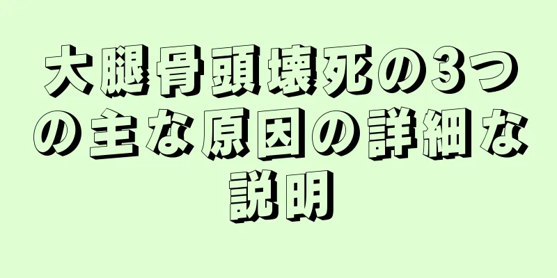 大腿骨頭壊死の3つの主な原因の詳細な説明