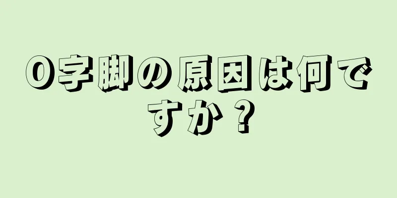 O字脚の原因は何ですか？