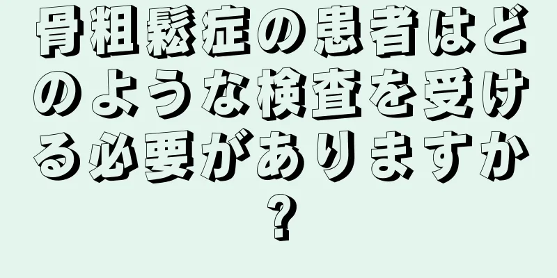 骨粗鬆症の患者はどのような検査を受ける必要がありますか?