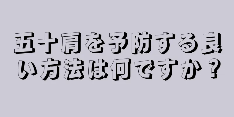 五十肩を予防する良い方法は何ですか？