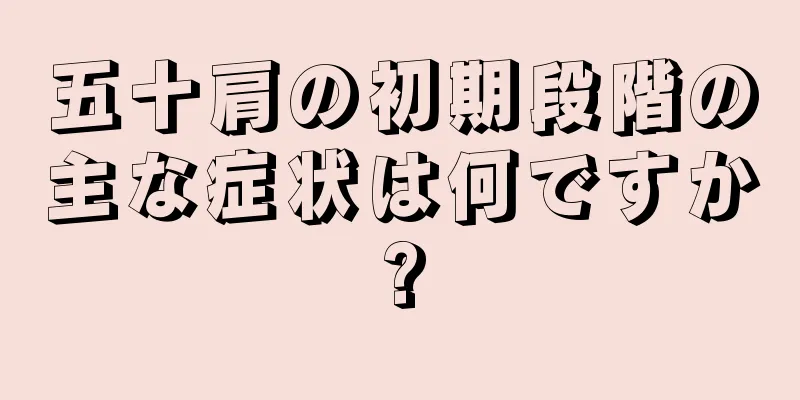 五十肩の初期段階の主な症状は何ですか?