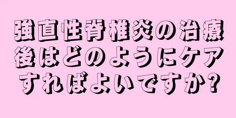 強直性脊椎炎の治療後はどのようにケアすればよいですか?