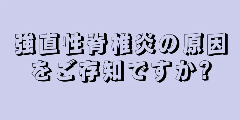 強直性脊椎炎の原因をご存知ですか?