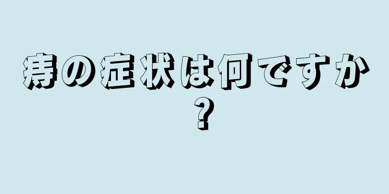 痔の症状は何ですか？