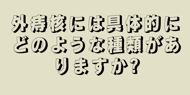 外痔核には具体的にどのような種類がありますか?