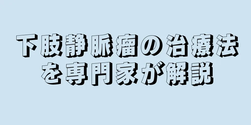 下肢静脈瘤の治療法を専門家が解説