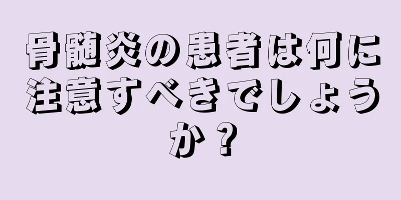 骨髄炎の患者は何に注意すべきでしょうか？