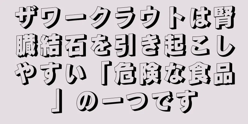 ザワークラウトは腎臓結石を引き起こしやすい「危険な食品」の一つです