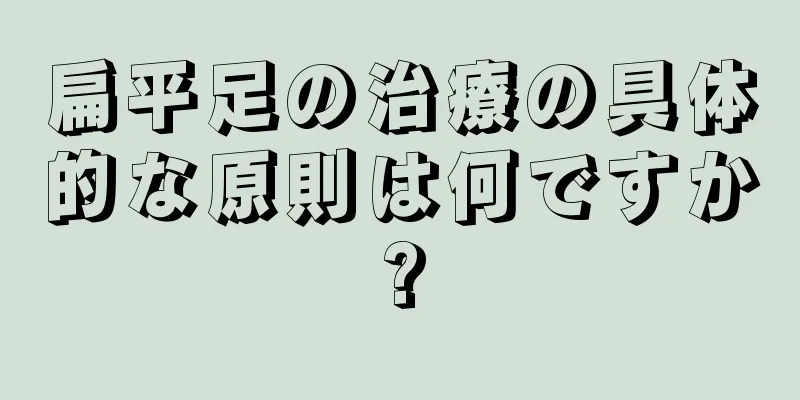 扁平足の治療の具体的な原則は何ですか?