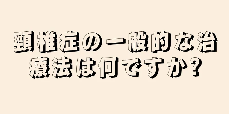 頸椎症の一般的な治療法は何ですか?