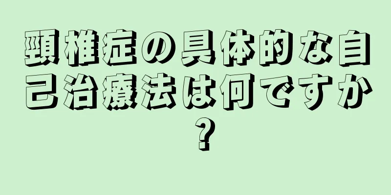 頸椎症の具体的な自己治療法は何ですか？