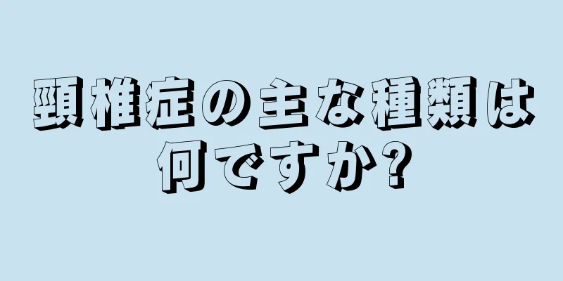 頸椎症の主な種類は何ですか?