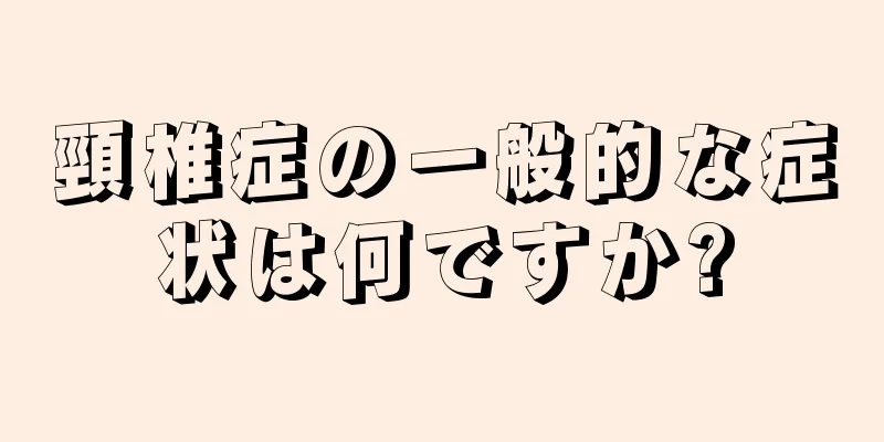 頸椎症の一般的な症状は何ですか?