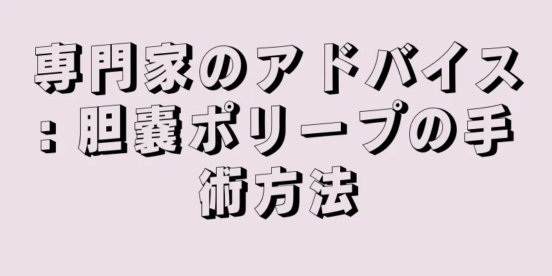 専門家のアドバイス: 胆嚢ポリープの手術方法