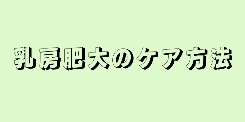 乳房肥大のケア方法