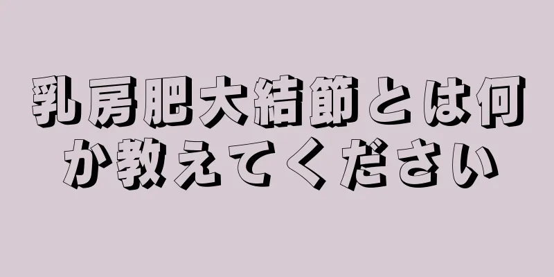 乳房肥大結節とは何か教えてください