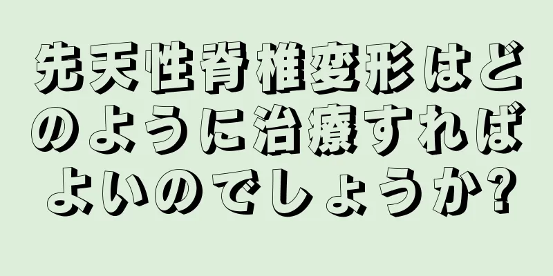 先天性脊椎変形はどのように治療すればよいのでしょうか?