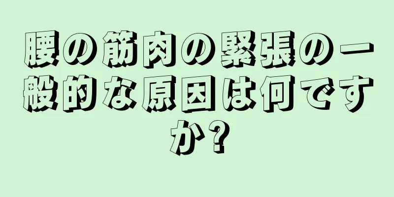 腰の筋肉の緊張の一般的な原因は何ですか?