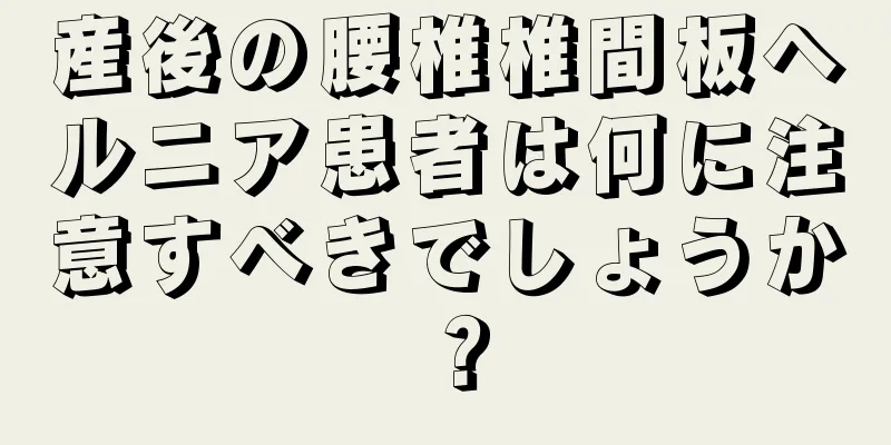 産後の腰椎椎間板ヘルニア患者は何に注意すべきでしょうか？