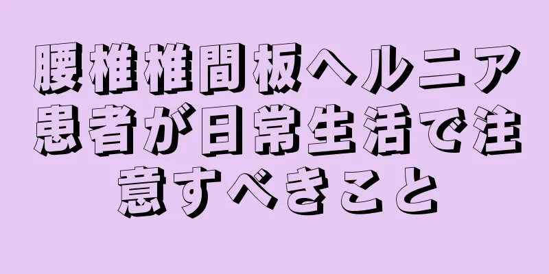 腰椎椎間板ヘルニア患者が日常生活で注意すべきこと