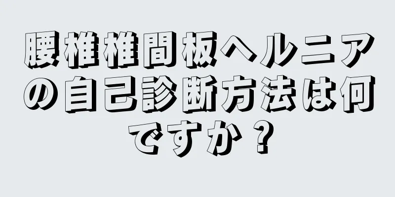 腰椎椎間板ヘルニアの自己診断方法は何ですか？