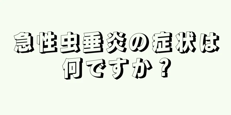 急性虫垂炎の症状は何ですか？