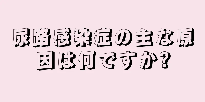 尿路感染症の主な原因は何ですか?