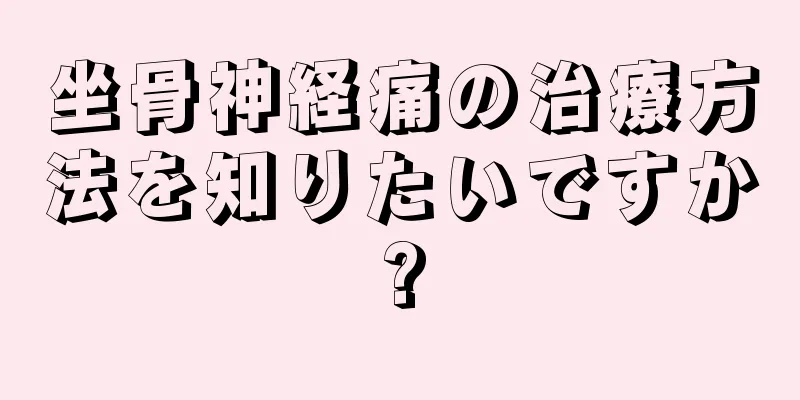 坐骨神経痛の治療方法を知りたいですか?