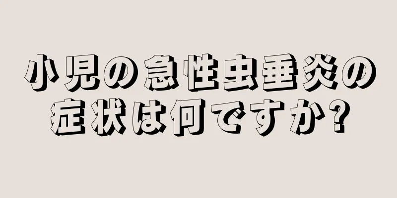 小児の急性虫垂炎の症状は何ですか?