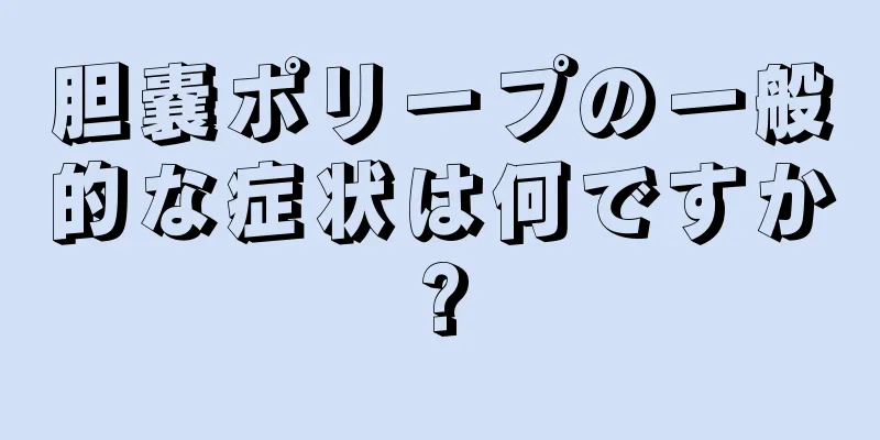 胆嚢ポリープの一般的な症状は何ですか?