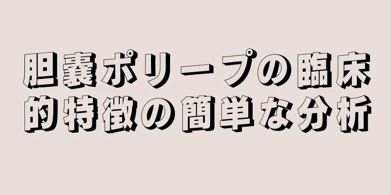 胆嚢ポリープの臨床的特徴の簡単な分析