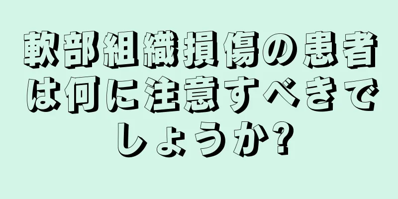 軟部組織損傷の患者は何に注意すべきでしょうか?