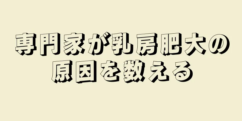 専門家が乳房肥大の原因を数える